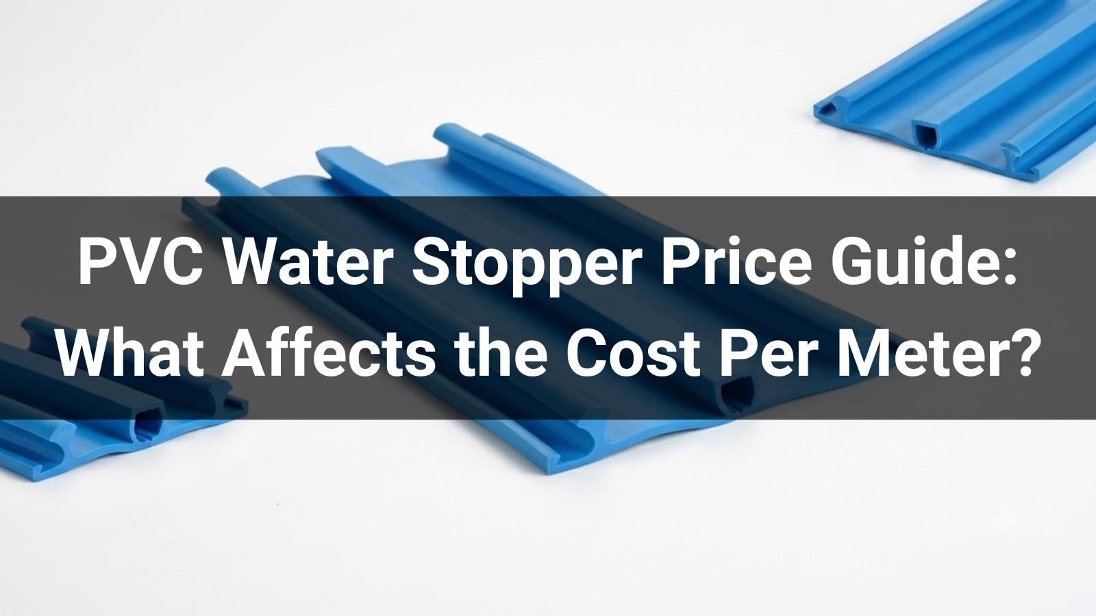 PVC Water Stopper Price Guide: What Affects the Cost Per Meter?
